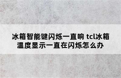 冰箱智能键闪烁一直响 tcl冰箱温度显示一直在闪烁怎么办